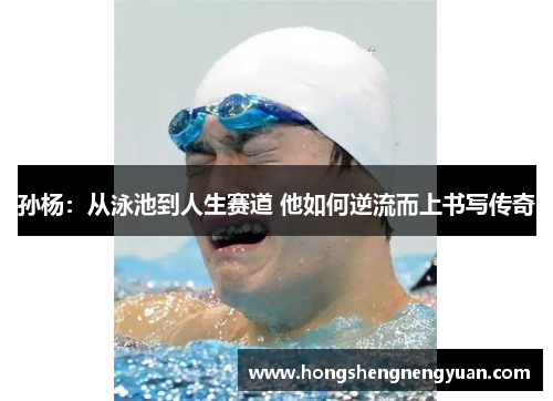 孙杨：从泳池到人生赛道 他如何逆流而上书写传奇
