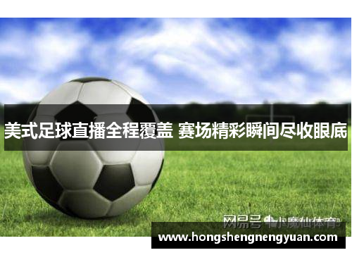 美式足球直播全程覆盖 赛场精彩瞬间尽收眼底