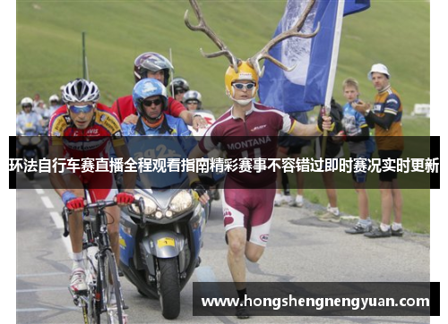 环法自行车赛直播全程观看指南精彩赛事不容错过即时赛况实时更新