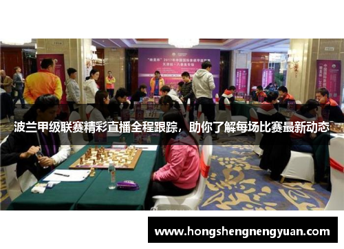波兰甲级联赛精彩直播全程跟踪，助你了解每场比赛最新动态