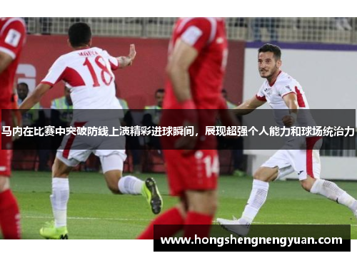 马内在比赛中突破防线上演精彩进球瞬间，展现超强个人能力和球场统治力